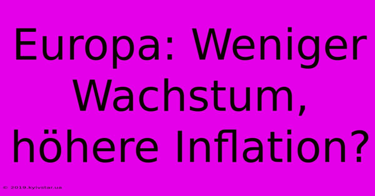 Europa: Weniger Wachstum, Höhere Inflation?