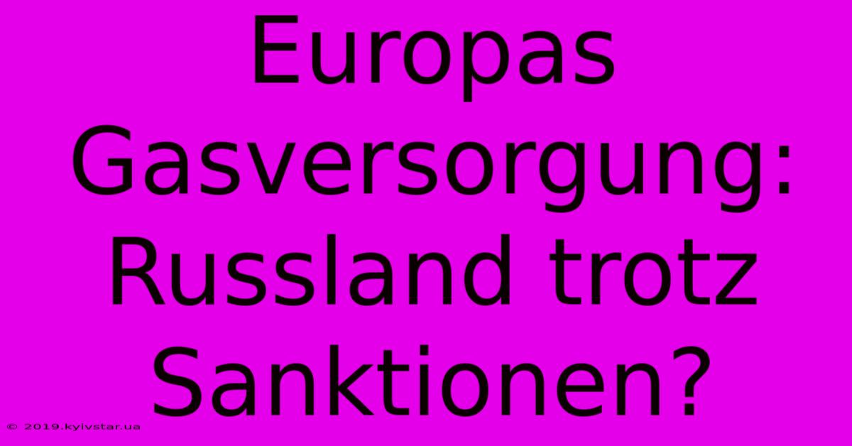 Europas Gasversorgung:  Russland Trotz Sanktionen?