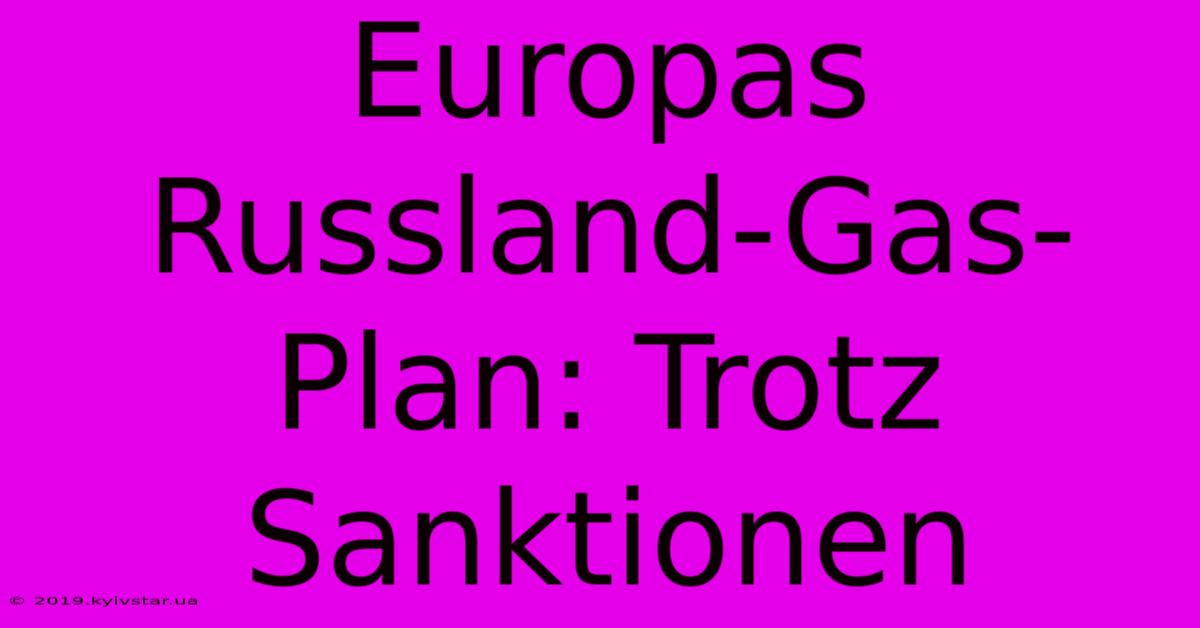 Europas Russland-Gas-Plan: Trotz Sanktionen