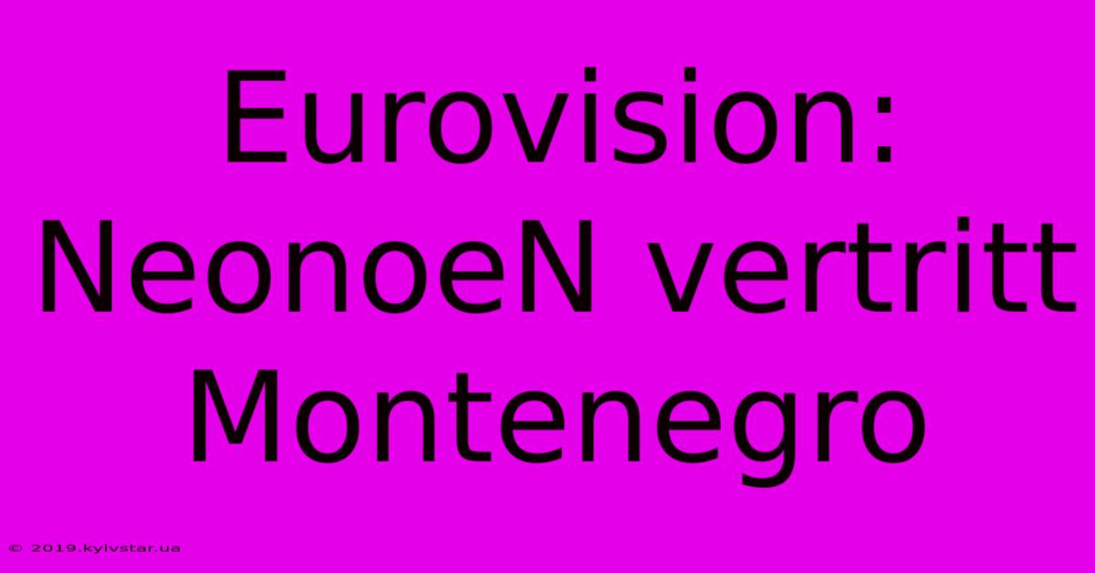 Eurovision: NeonoeN Vertritt Montenegro