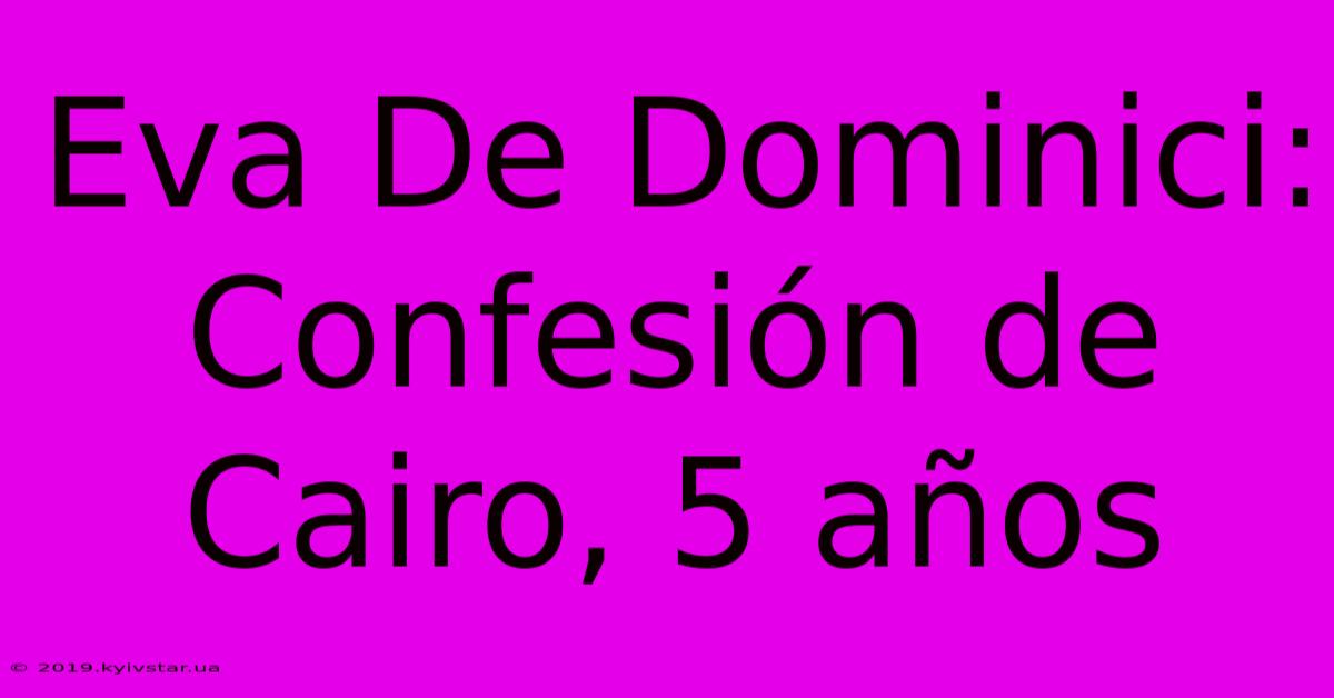 Eva De Dominici: Confesión De Cairo, 5 Años