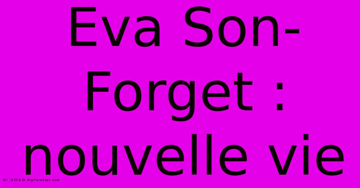 Eva Son-Forget : Nouvelle Vie