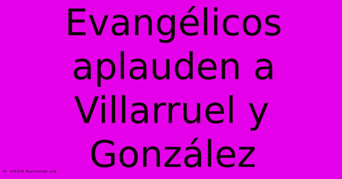 Evangélicos Aplauden A Villarruel Y González