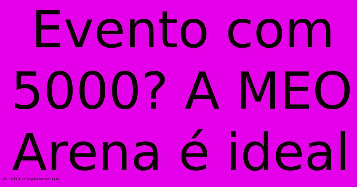 Evento Com 5000? A MEO Arena É Ideal