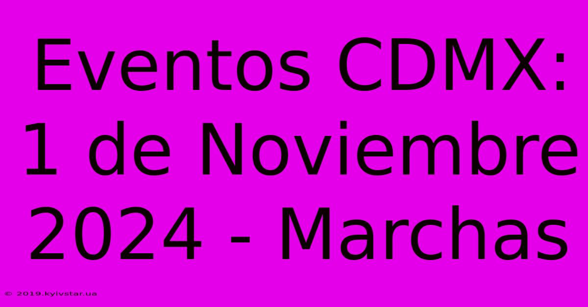 Eventos CDMX: 1 De Noviembre 2024 - Marchas