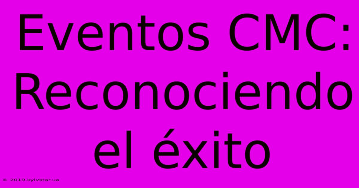 Eventos CMC: Reconociendo El Éxito