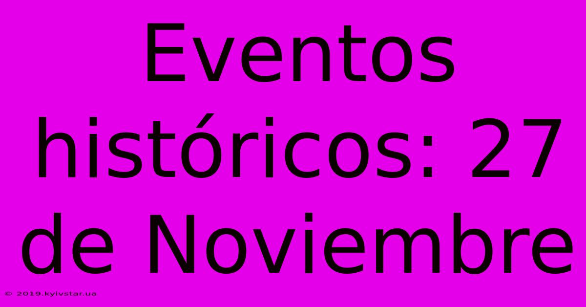 Eventos Históricos: 27 De Noviembre