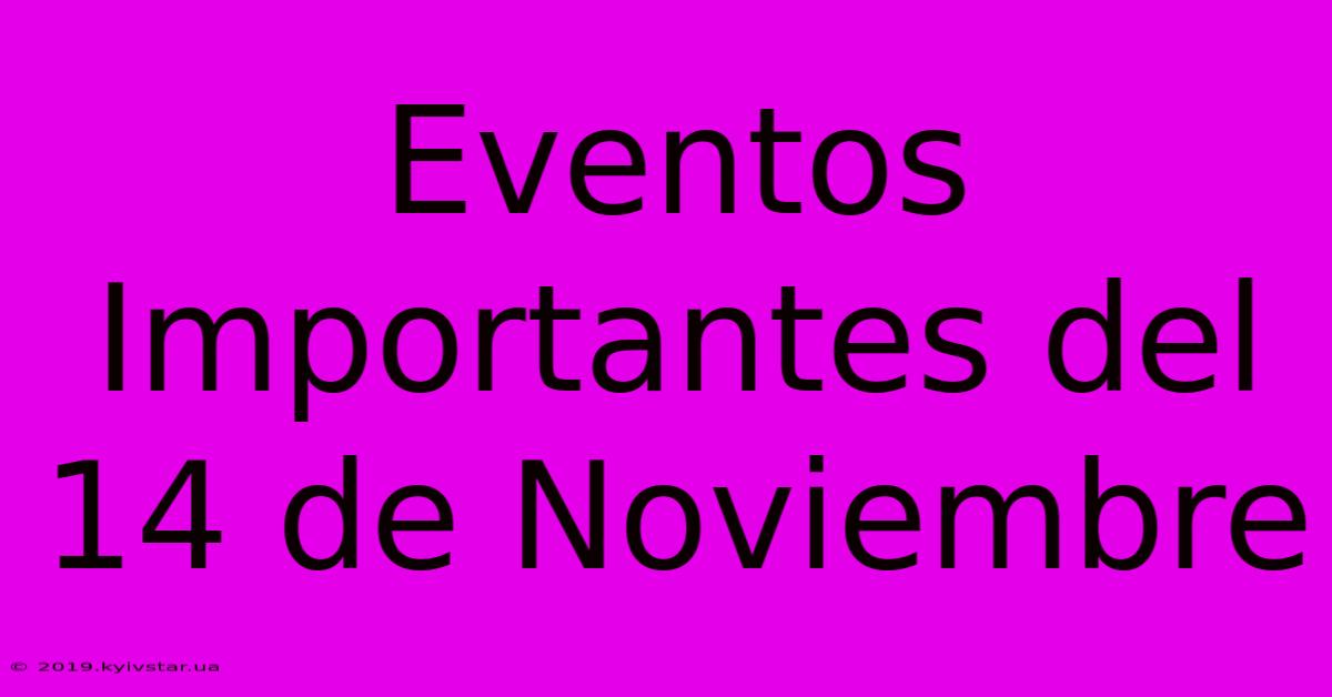 Eventos Importantes Del 14 De Noviembre