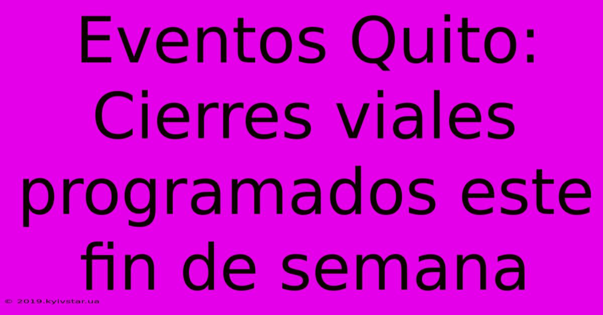 Eventos Quito: Cierres Viales Programados Este Fin De Semana