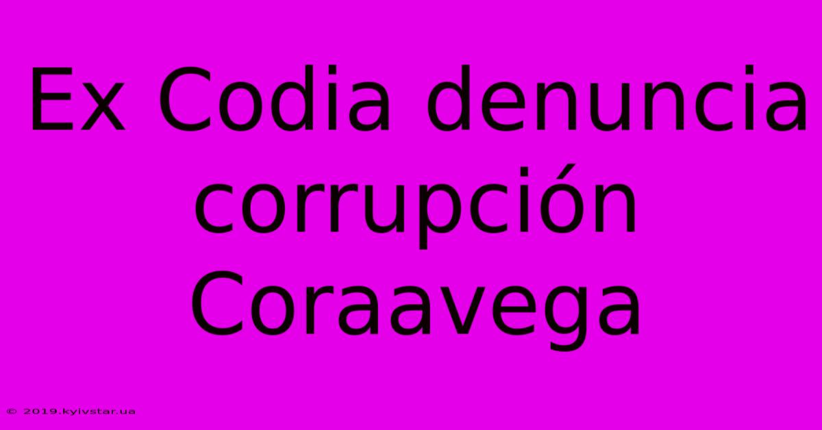 Ex Codia Denuncia Corrupción Coraavega