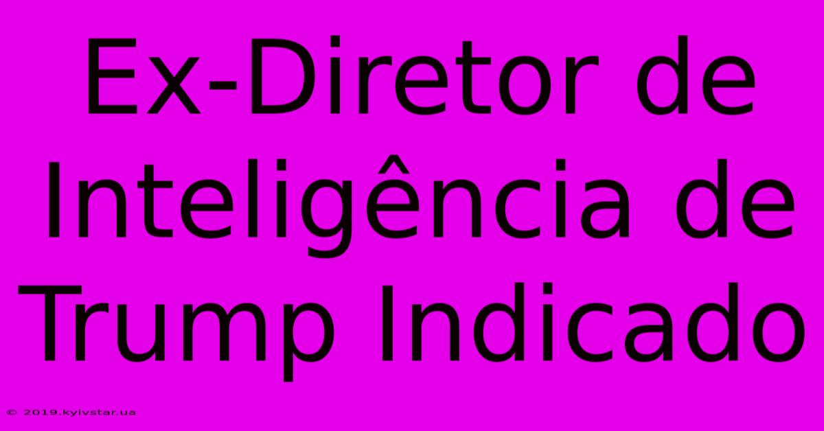 Ex-Diretor De Inteligência De Trump Indicado