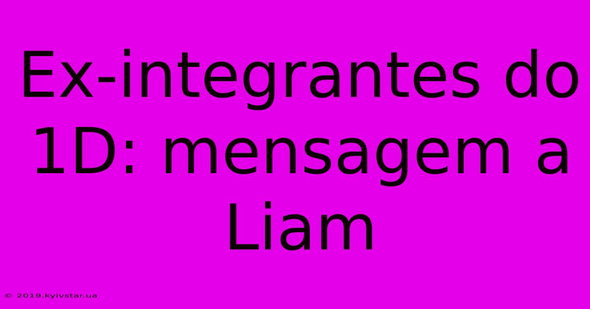 Ex-integrantes Do 1D: Mensagem A Liam