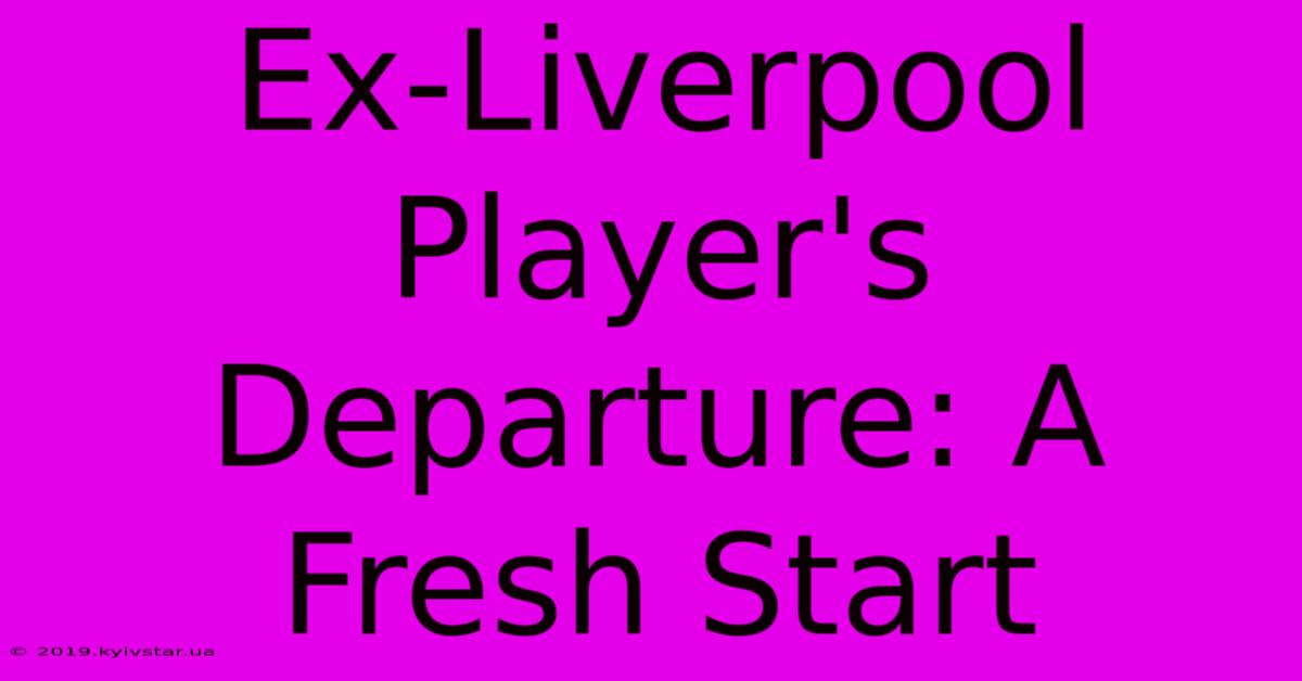 Ex-Liverpool Player's Departure: A Fresh Start