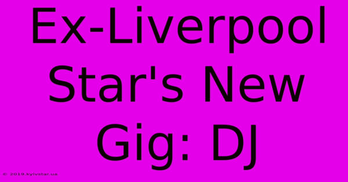 Ex-Liverpool Star's New Gig: DJ