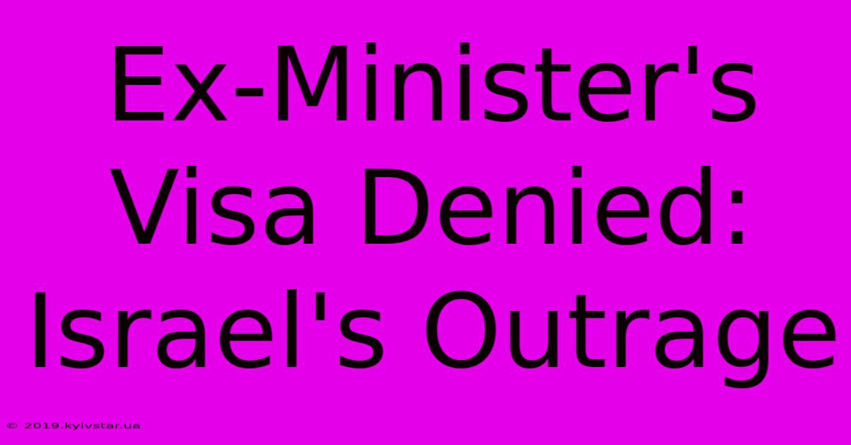 Ex-Minister's Visa Denied: Israel's Outrage