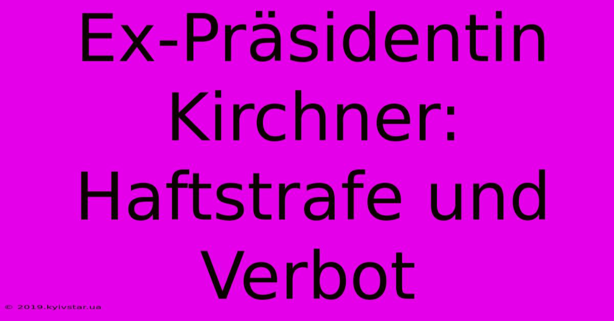 Ex-Präsidentin Kirchner: Haftstrafe Und Verbot