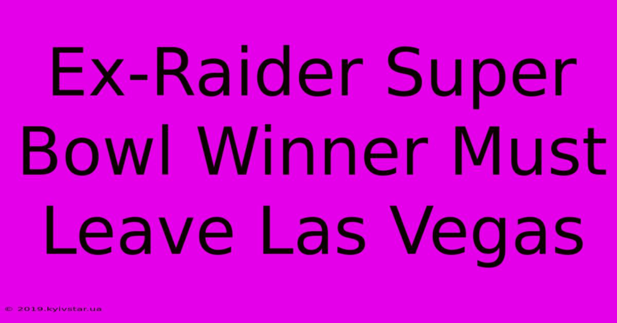 Ex-Raider Super Bowl Winner Must Leave Las Vegas