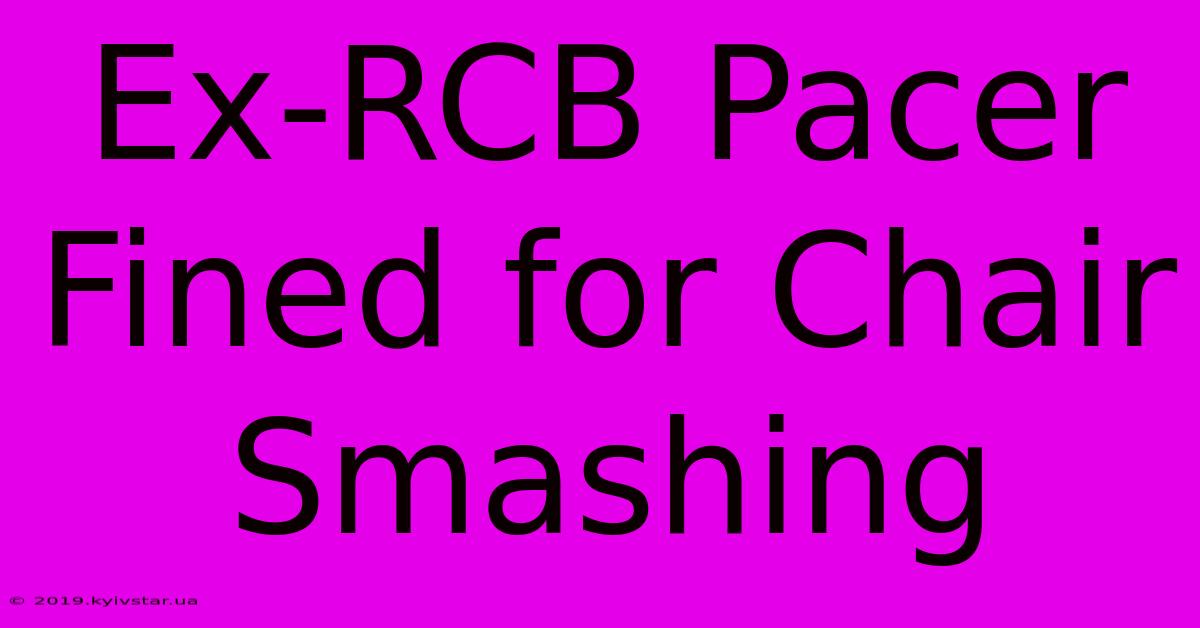 Ex-RCB Pacer Fined For Chair Smashing