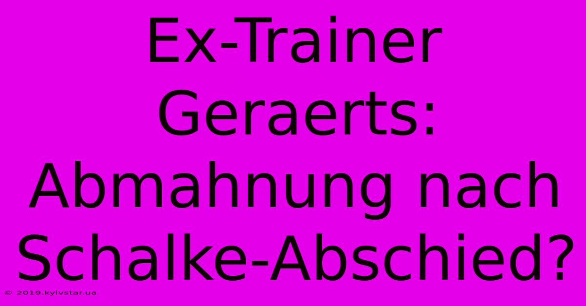 Ex-Trainer Geraerts: Abmahnung Nach Schalke-Abschied?