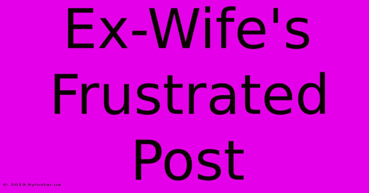 Ex-Wife's Frustrated Post