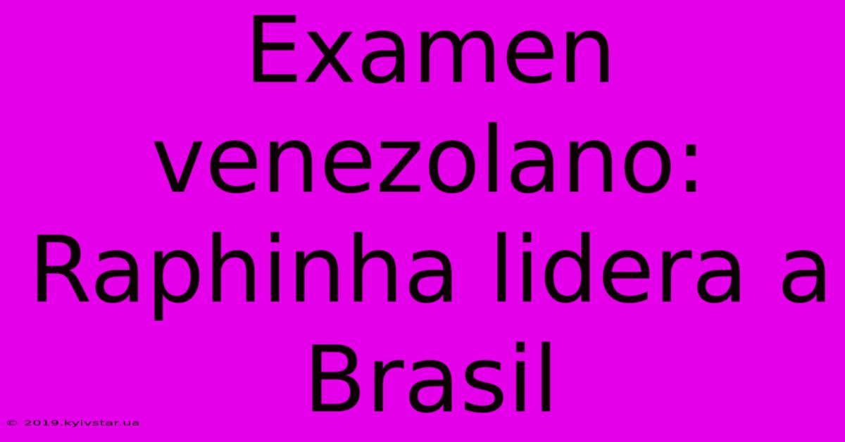 Examen Venezolano: Raphinha Lidera A Brasil 