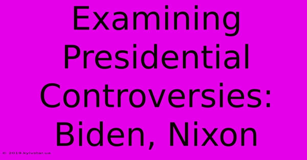 Examining Presidential Controversies: Biden, Nixon