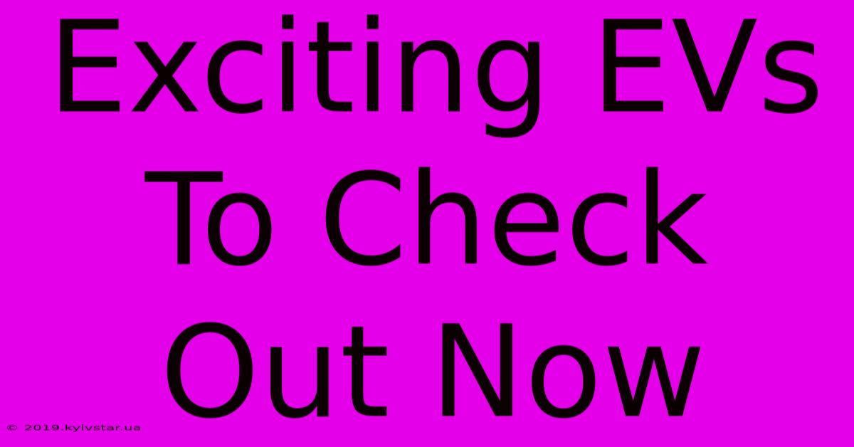 Exciting EVs To Check Out Now