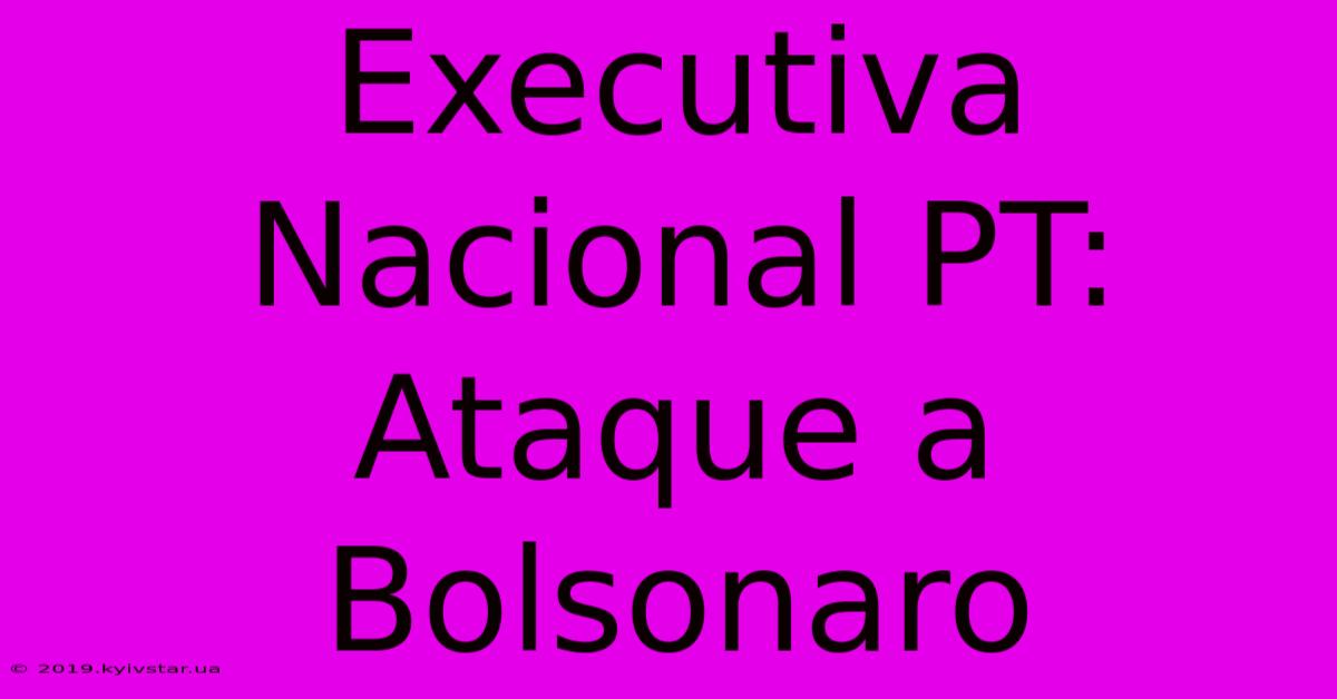 Executiva Nacional PT: Ataque A Bolsonaro