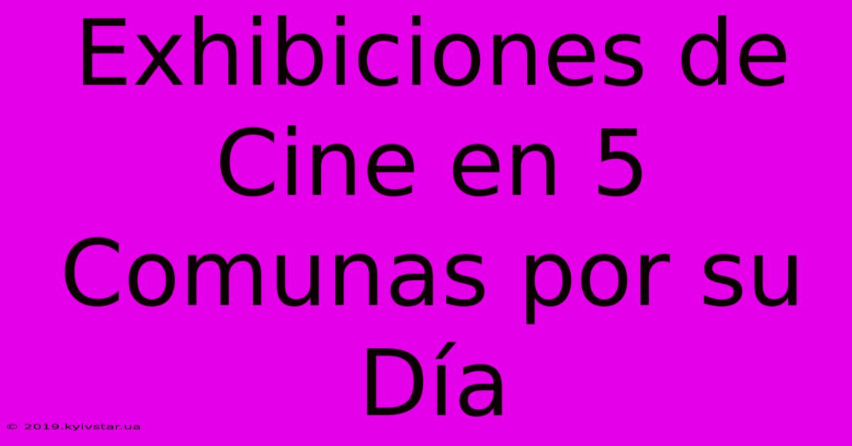 Exhibiciones De Cine En 5 Comunas Por Su Día