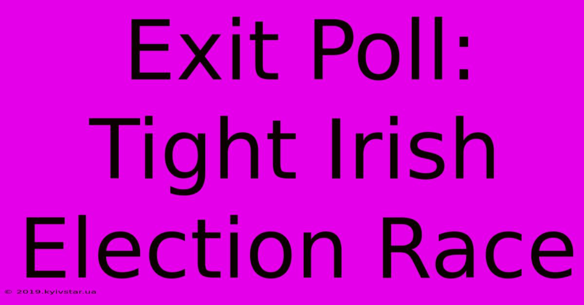 Exit Poll: Tight Irish Election Race