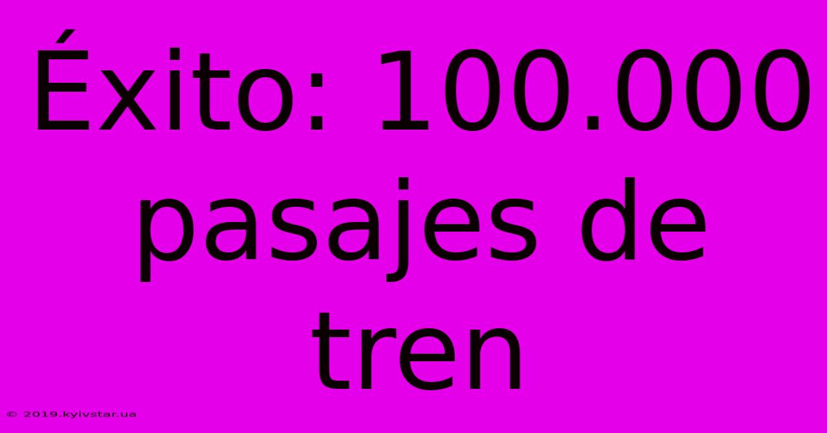 Éxito: 100.000 Pasajes De Tren