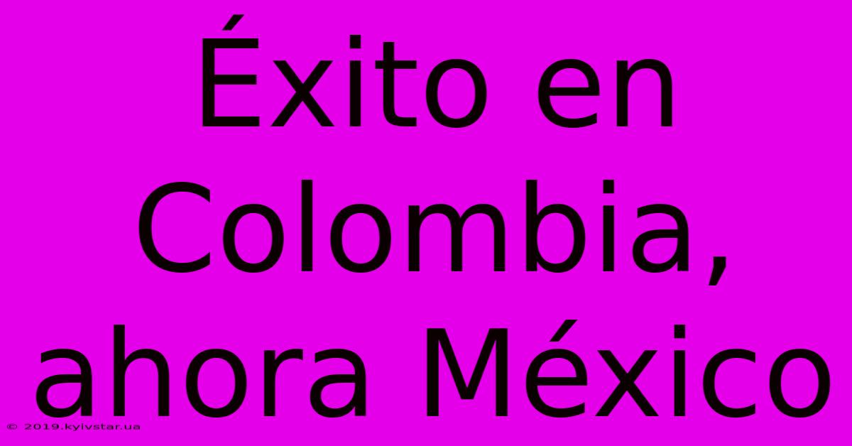 Éxito En Colombia, Ahora México