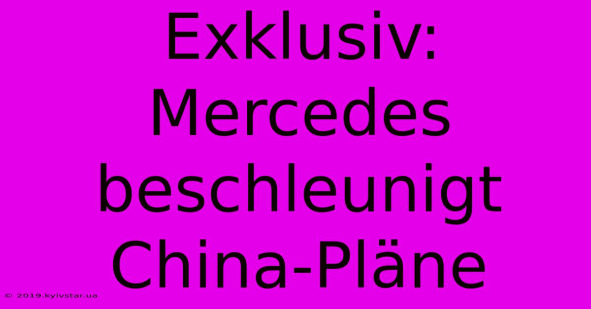 Exklusiv: Mercedes Beschleunigt China-Pläne