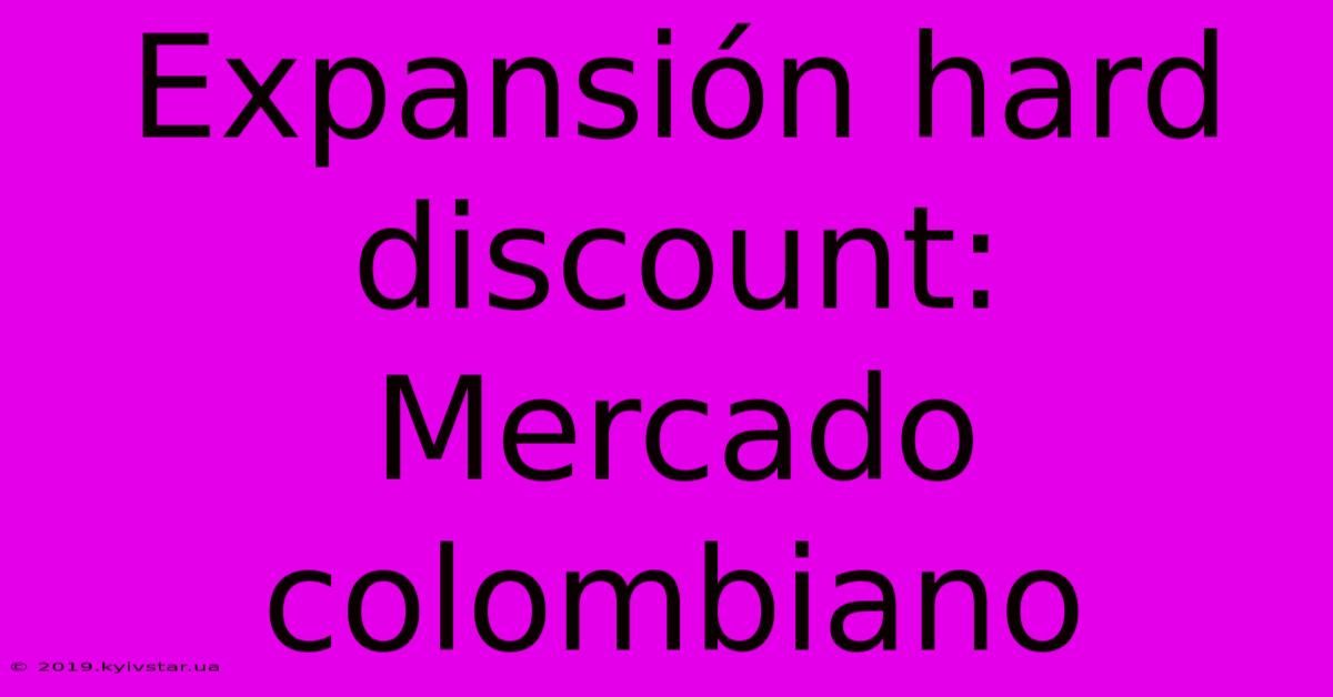 Expansión Hard Discount: Mercado Colombiano