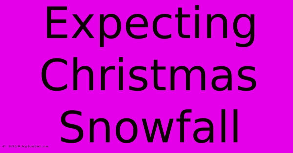 Expecting Christmas Snowfall