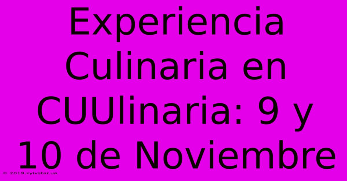 Experiencia Culinaria En CUUlinaria: 9 Y 10 De Noviembre