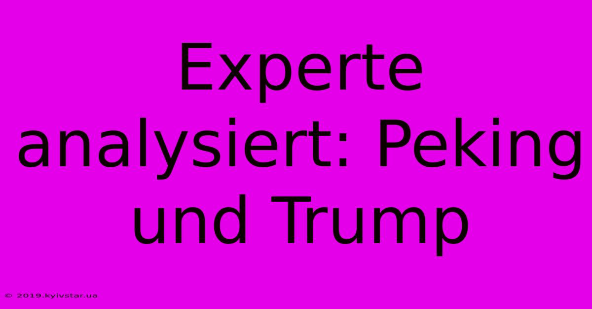 Experte Analysiert: Peking Und Trump