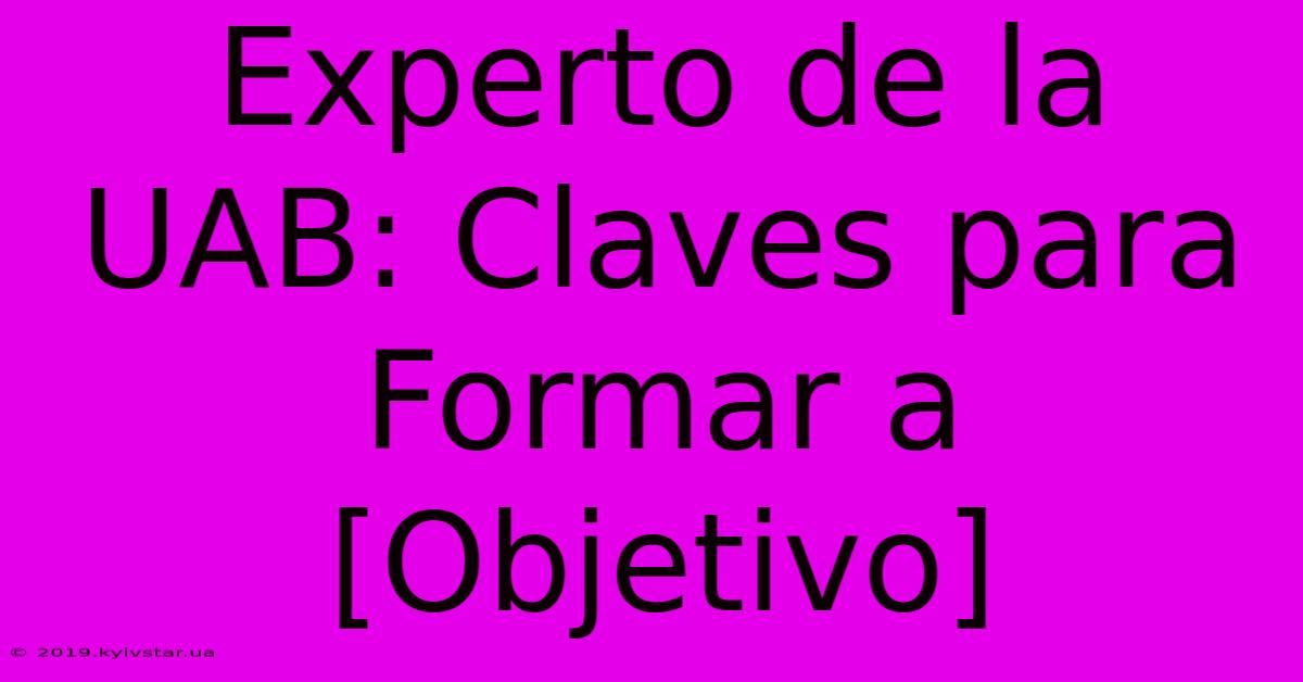 Experto De La UAB: Claves Para Formar A [Objetivo]