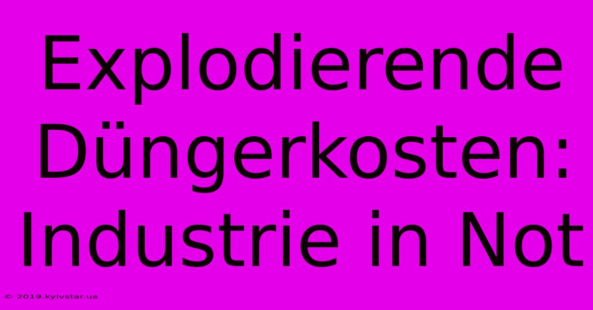 Explodierende Düngerkosten: Industrie In Not