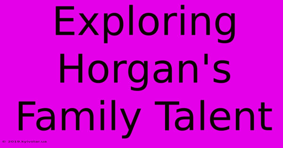 Exploring Horgan's Family Talent