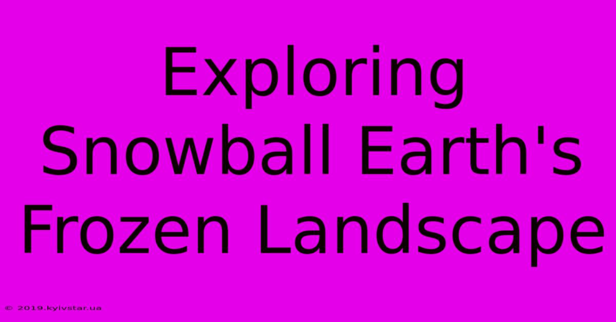 Exploring Snowball Earth's Frozen Landscape 