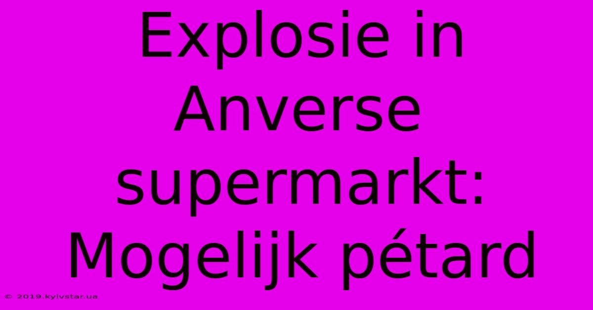 Explosie In Anverse Supermarkt: Mogelijk Pétard