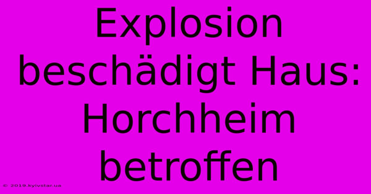 Explosion Beschädigt Haus: Horchheim Betroffen