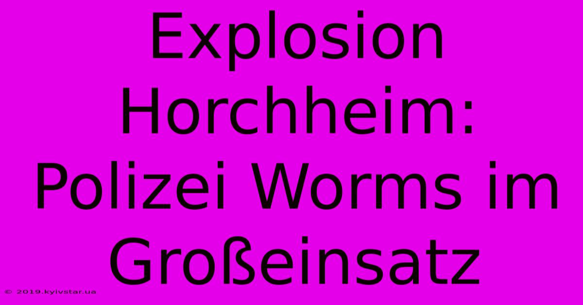 Explosion Horchheim: Polizei Worms Im Großeinsatz