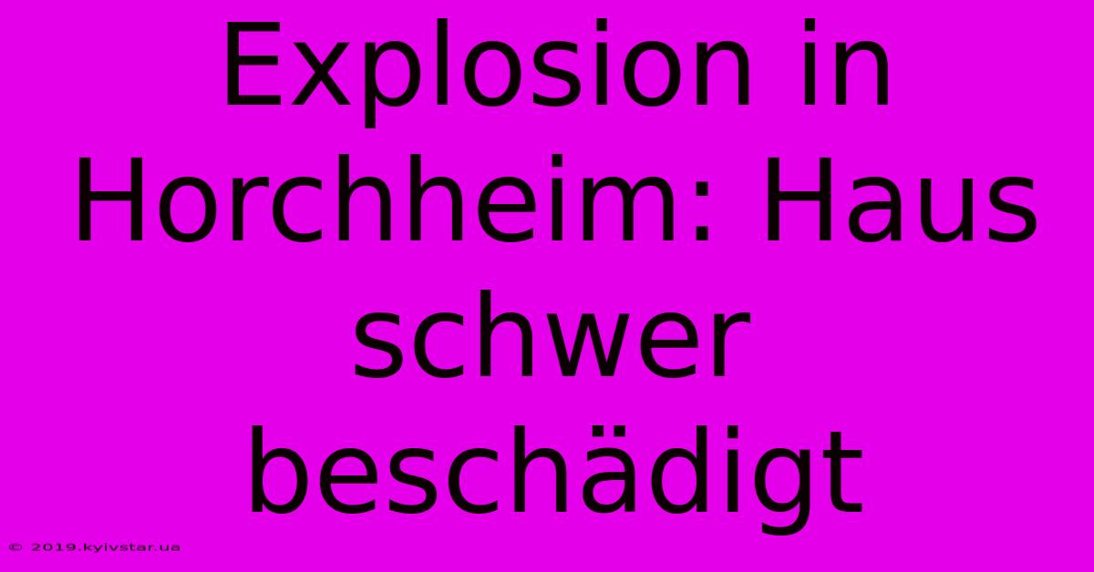 Explosion In Horchheim: Haus Schwer Beschädigt