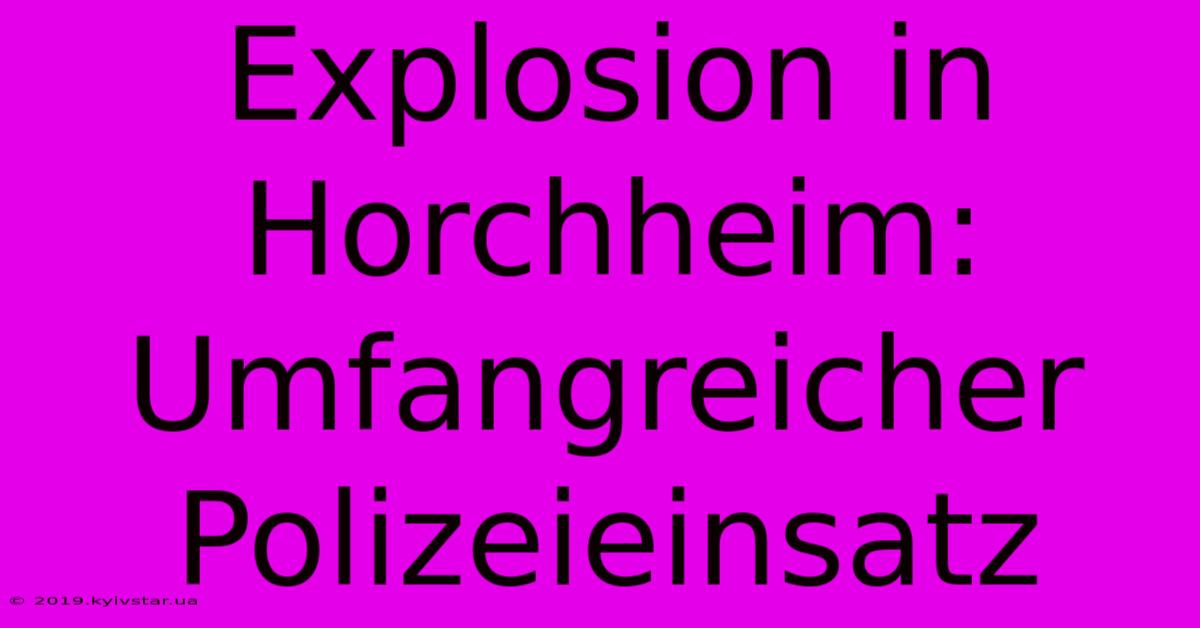 Explosion In Horchheim: Umfangreicher Polizeieinsatz