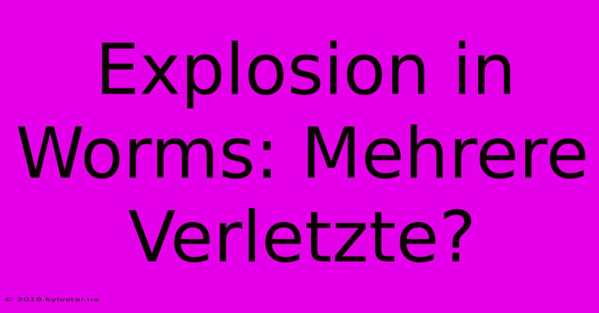 Explosion In Worms: Mehrere Verletzte?