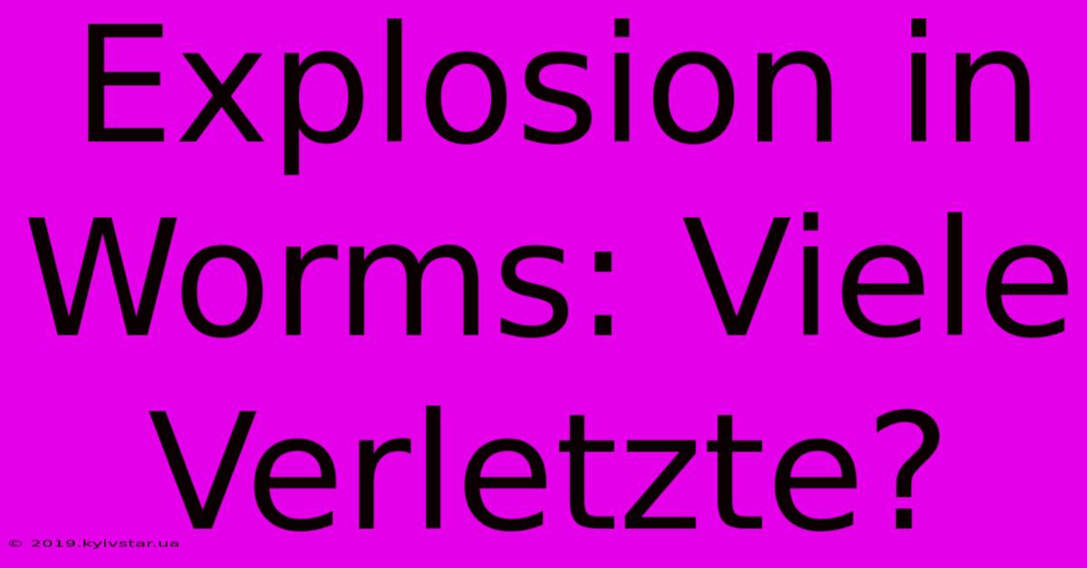 Explosion In Worms: Viele Verletzte?