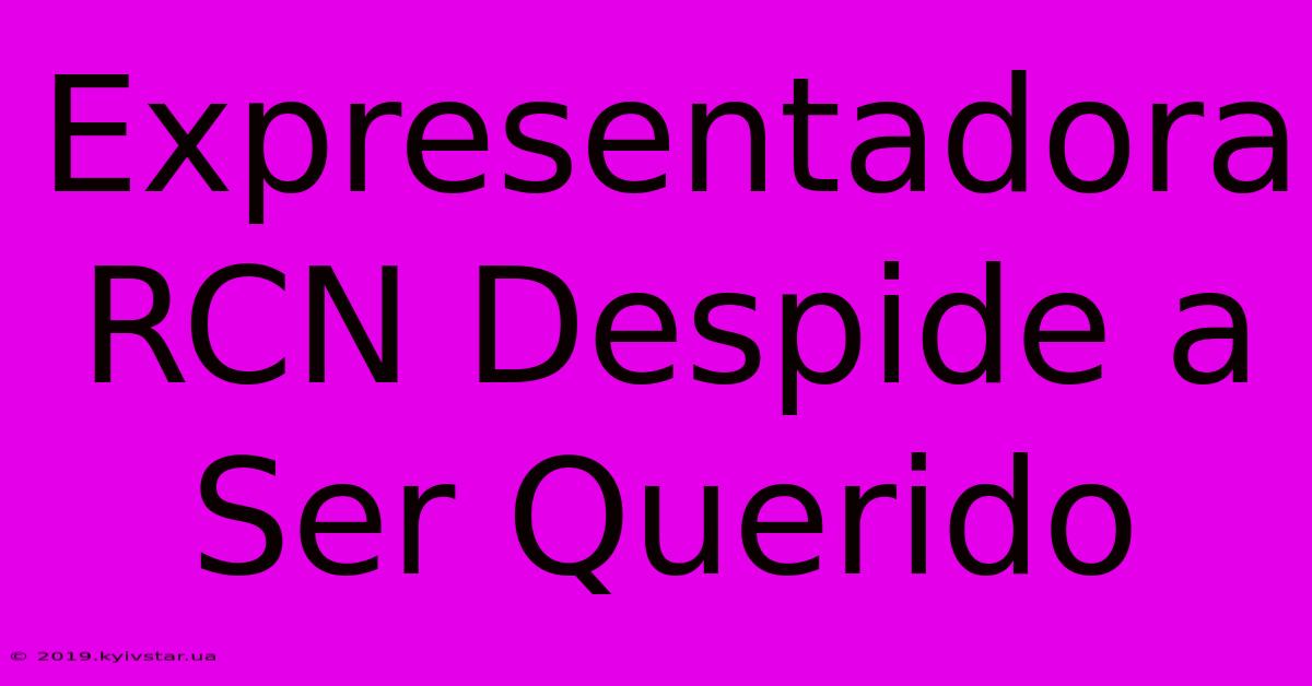 Expresentadora RCN Despide A Ser Querido