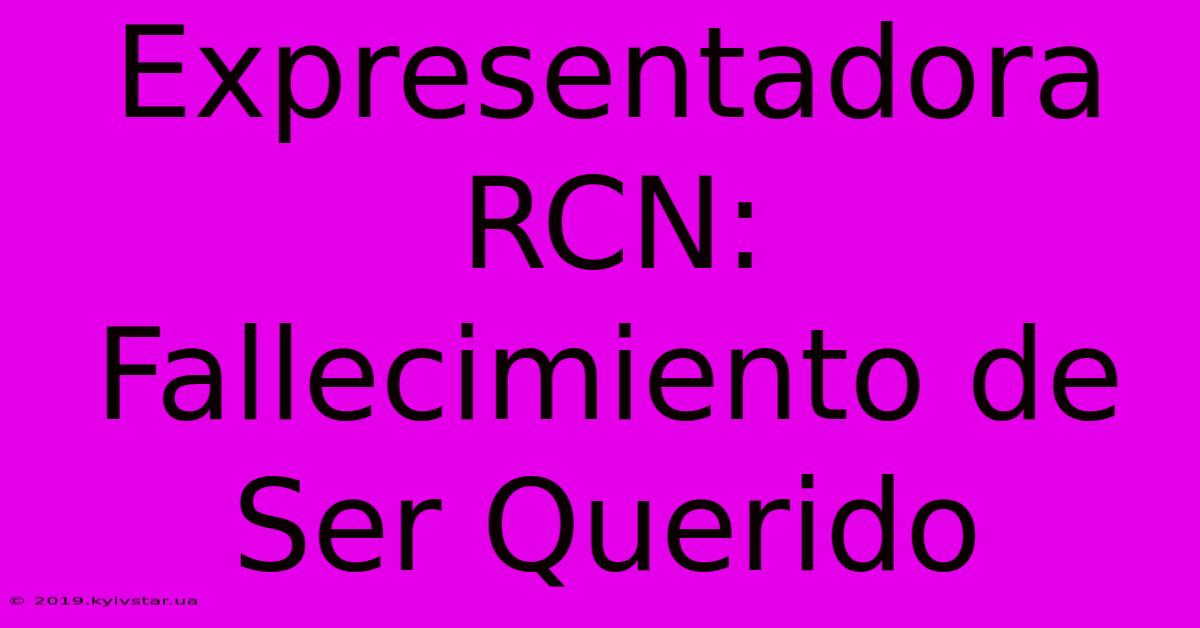 Expresentadora RCN: Fallecimiento De Ser Querido 